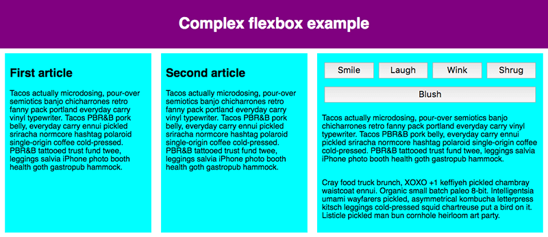 Das Beispiel für Flexbox hat drei Flex-Item-Kinder, die in einer Reihe angeordnet sind. Die ersten beiden sind gleich breit, das dritte ist etwas breiter. Das dritte Flex-Item ist ebenfalls ein Flex-Container. Es hat eine Reihe von Schaltflächen in zwei Reihen gefolgt von Text. Die erste Reihe von Schaltflächen hat 4 Schaltflächen, die in einer Reihe angeordnet sind; die Schaltflächen haben die gleiche Breite und nehmen die gesamte Breite des Containers ein. Die zweite Zeile hat eine einzelne Schaltfläche, die die gesamte Breite der Zeile für sich alleine einnimmt.